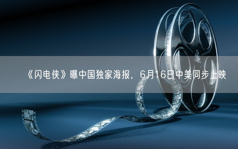 《闪电侠》曝中国独家海报，6月16日中美同步上映