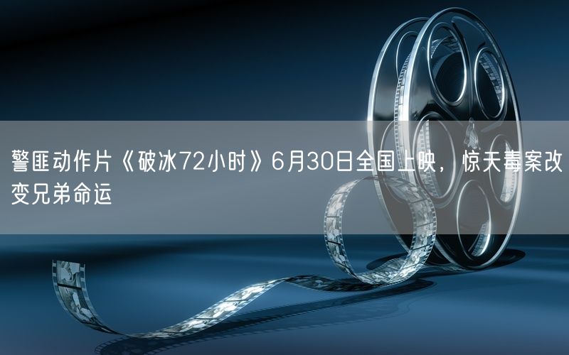 警匪动作片《破冰72小时》6月30日全国上映，惊天毒案改变兄弟命运