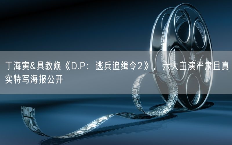 丁海寅&具教焕《D.P：逃兵追缉令2》，六大主演严肃且真实特写海报公开