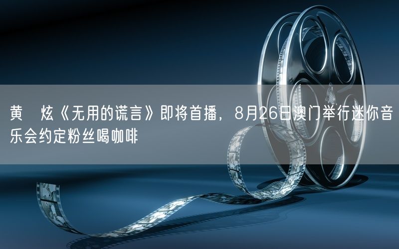 黄旼炫《无用的谎言》即将首播，8月26日澳门举行迷你音乐会约定粉丝喝咖啡