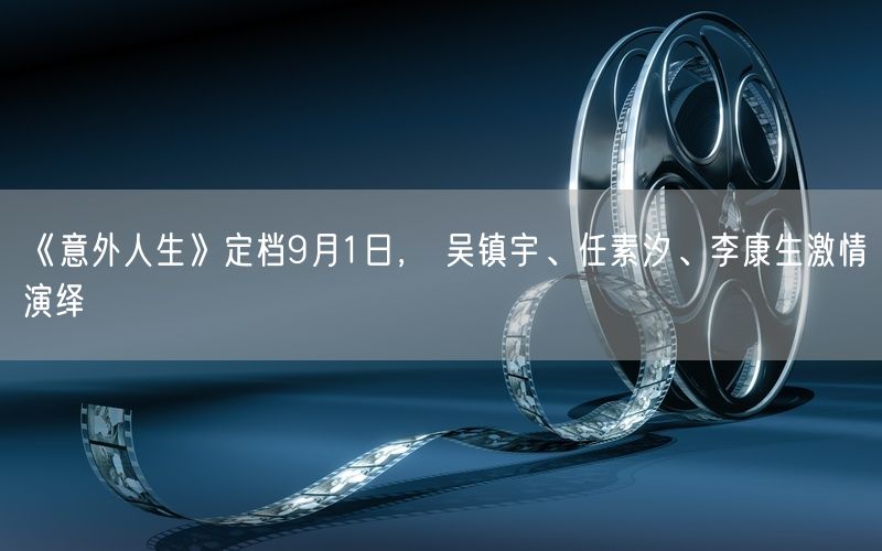 《意外人生》定档9月1日， 吴镇宇、任素汐、李康生激情演绎