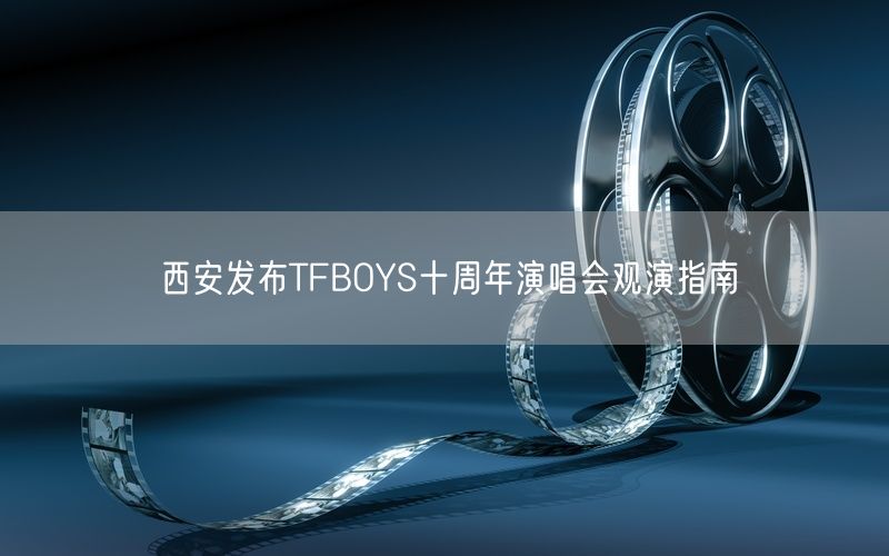 西安发布TFBOYS十周年演唱会观演指南